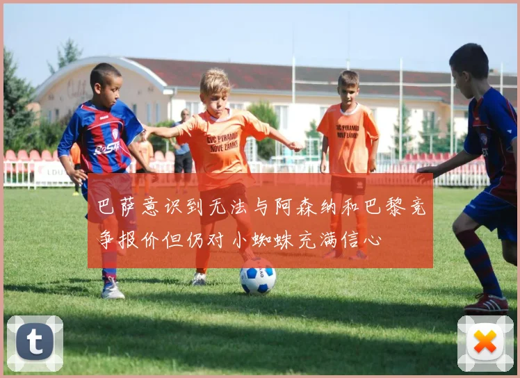 巴萨意识到无法与阿森纳和巴黎竞争报价但仍对小蜘蛛充满信心